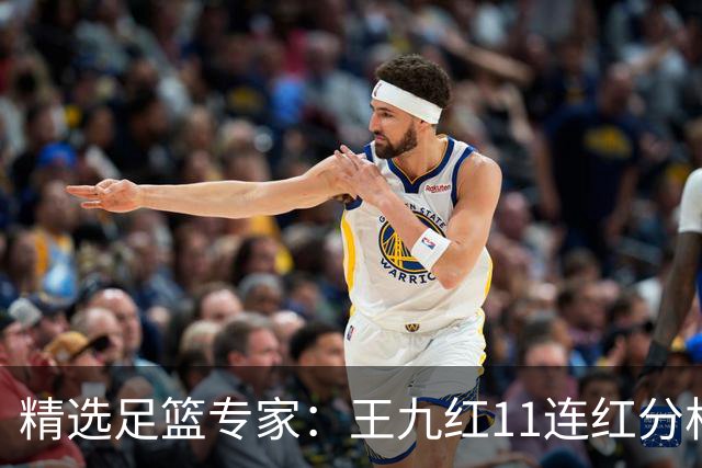 精选足篮专家：王九红11连红分析足彩 王云迪8连红
