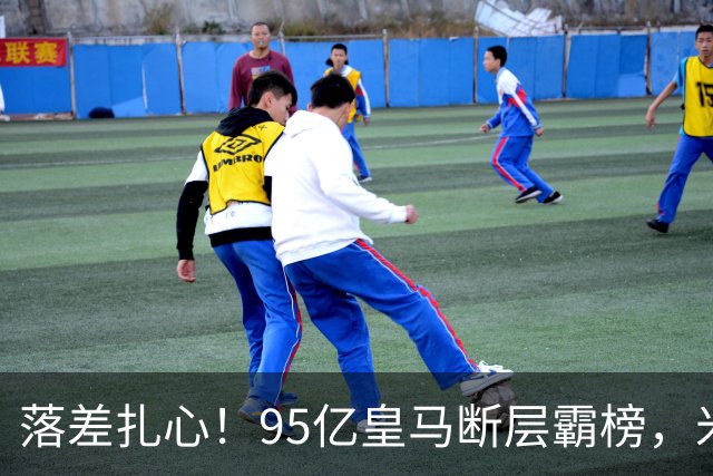 落差扎心！95亿皇马断层霸榜，米兰18.5亿排14，意甲追英超难在哪